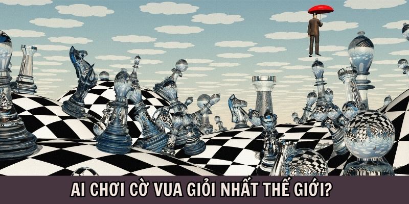 Giải đáp: Ai chơi cờ vua giỏi nhất thế giới và trên toàn cầu